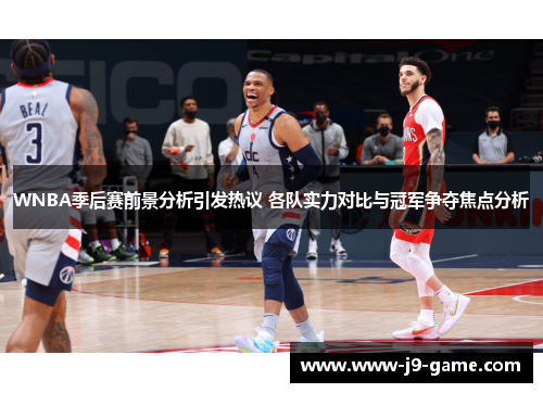 WNBA季后赛前景分析引发热议 各队实力对比与冠军争夺焦点分析