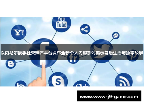 以内马尔携手社交媒体平台发布全新个人内容系列揭示幕后生活与独家故事