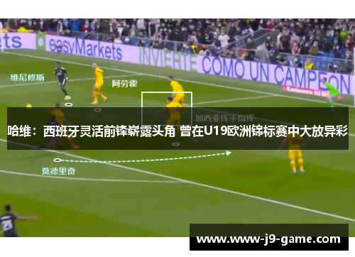 哈维：西班牙灵活前锋崭露头角 曾在U19欧洲锦标赛中大放异彩