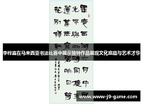 李梓嘉在马来西亚书法比赛中展示独特作品展现文化底蕴与艺术才华