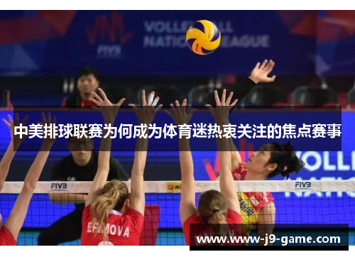 中美排球联赛为何成为体育迷热衷关注的焦点赛事
