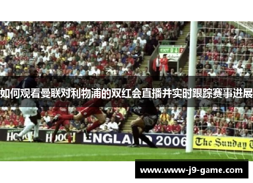 如何观看曼联对利物浦的双红会直播并实时跟踪赛事进展