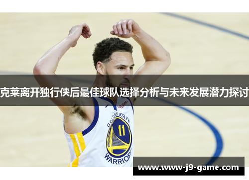 克莱离开独行侠后最佳球队选择分析与未来发展潜力探讨