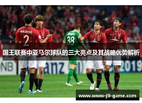 国王联赛中亚马尔球队的三大亮点及其战略优势解析