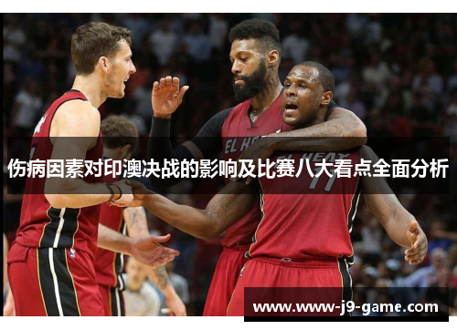 伤病因素对印澳决战的影响及比赛八大看点全面分析