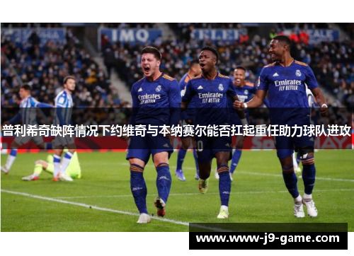 普利希奇缺阵情况下约维奇与本纳赛尔能否扛起重任助力球队进攻