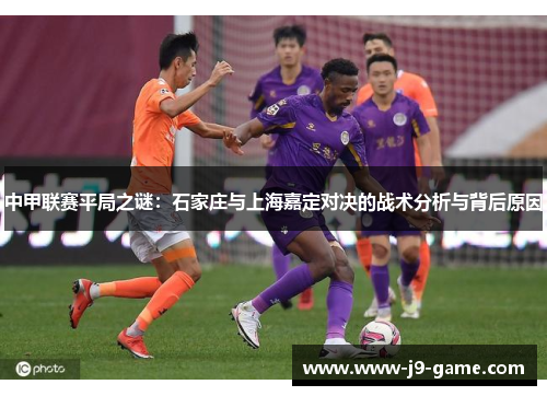 中甲联赛平局之谜：石家庄与上海嘉定对决的战术分析与背后原因