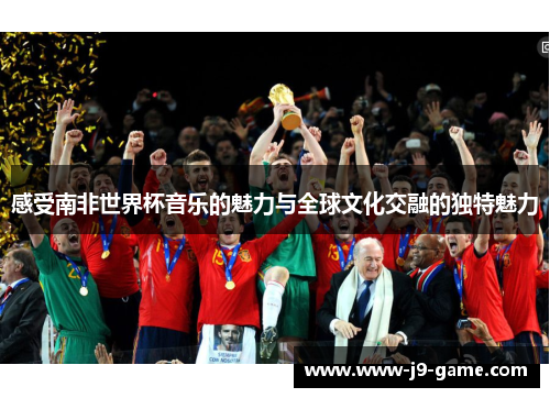 感受南非世界杯音乐的魅力与全球文化交融的独特魅力