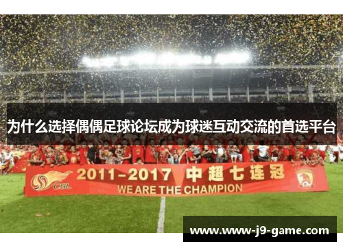 为什么选择偶偶足球论坛成为球迷互动交流的首选平台