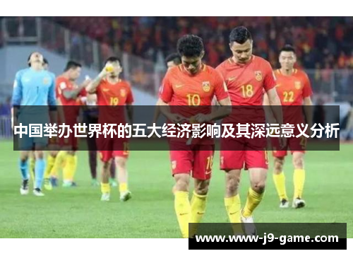 中国举办世界杯的五大经济影响及其深远意义分析