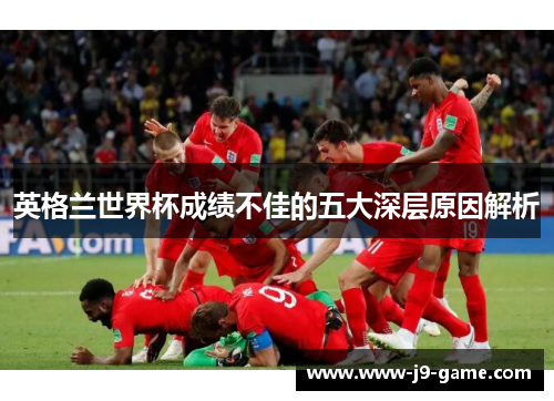 英格兰世界杯成绩不佳的五大深层原因解析