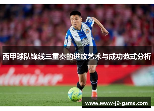 西甲球队锋线三重奏的进攻艺术与成功范式分析 西甲球队锋线三重奏的进攻艺术与成功范式分析