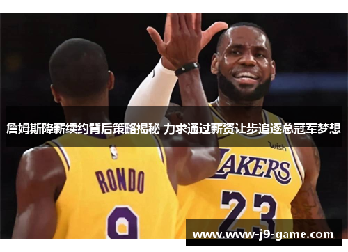 詹姆斯降薪续约背后策略揭秘 力求通过薪资让步追逐总冠军梦想 詹姆斯降薪续约背后策略揭秘 力求通过薪资让步追逐总冠军梦想