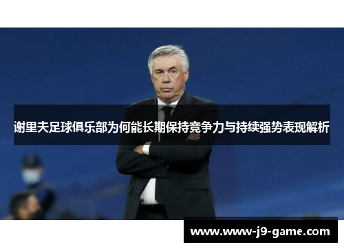 谢里夫足球俱乐部为何能长期保持竞争力与持续强势表现解析 谢里夫足球俱乐部为何能长期保持竞争力与持续强势表现解析
