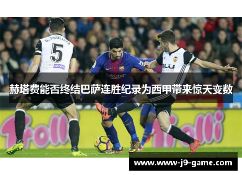 赫塔费能否终结巴萨连胜纪录为西甲带来惊天变数 赫塔费能否终结巴萨连胜纪录为西甲带来惊天变数