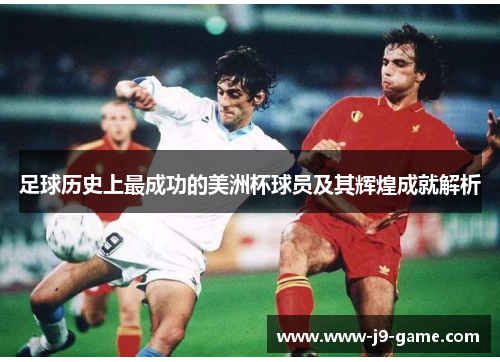 足球历史上最成功的美洲杯球员及其辉煌成就解析 足球历史上最成功的美洲杯球员及其辉煌成就解析