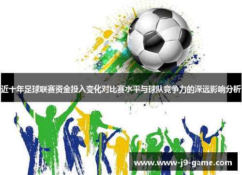 近十年足球联赛资金投入变化对比赛水平与球队竞争力的深远影响分析 近十年足球联赛资金投入变化对比赛水平与球队竞争力的深远影响分析