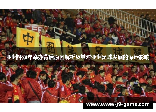 亚洲杯双年举办背后原因解析及其对亚洲足球发展的深远影响 亚洲杯双年举办背后原因解析及其对亚洲足球发展的深远影响
