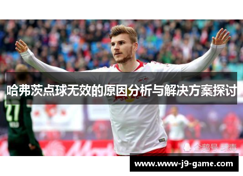哈弗茨点球无效的原因分析与解决方案探讨 哈弗茨点球无效的原因分析与解决方案探讨