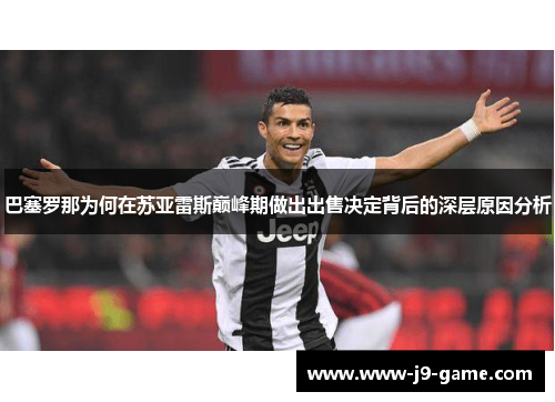 巴塞罗那为何在苏亚雷斯巅峰期做出出售决定背后的深层原因分析 巴塞罗那为何在苏亚雷斯巅峰期做出出售决定背后的深层原因分析