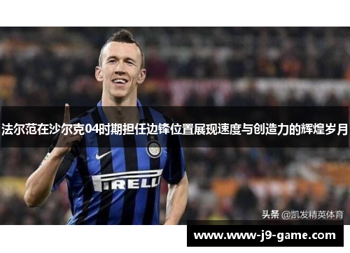 法尔范在沙尔克04时期担任边锋位置展现速度与创造力的辉煌岁月