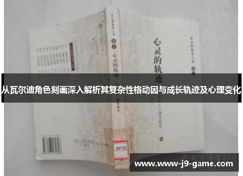 从瓦尔迪角色刻画深入解析其复杂性格动因与成长轨迹及心理变化 从瓦尔迪角色刻画深入解析其复杂性格动因与成长轨迹及心理变化