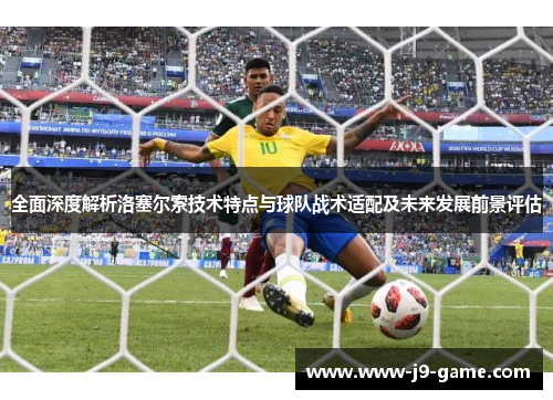 全面深度解析洛塞尔索技术特点与球队战术适配及未来发展前景评估 全面深度解析洛塞尔索技术特点与球队战术适配及未来发展前景评估