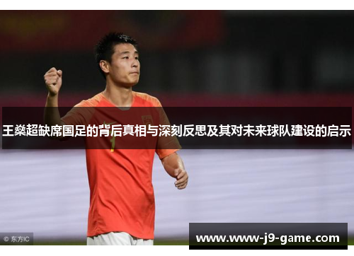 王燊超缺席国足的背后真相与深刻反思及其对未来球队建设的启示