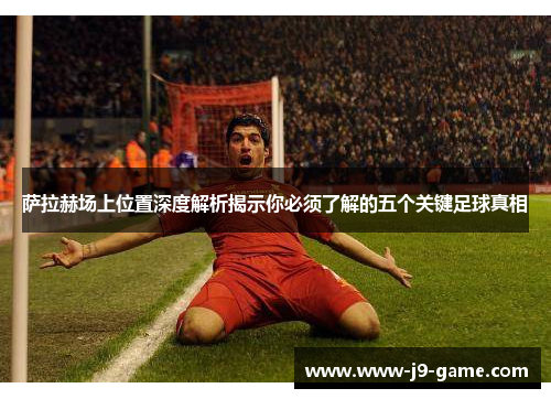 萨拉赫场上位置深度解析揭示你必须了解的五个关键足球真相