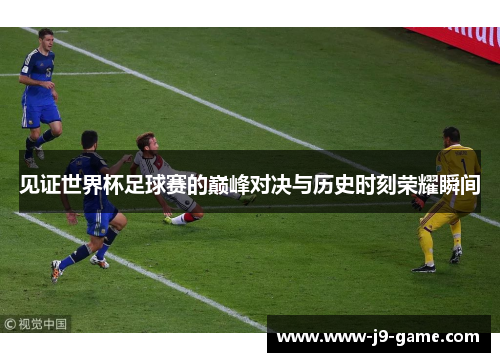 见证世界杯足球赛的巅峰对决与历史时刻荣耀瞬间