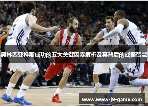 奥林匹亚科斯成功的五大关键因素解析及其背后的战略智慧