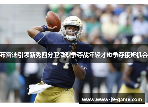 布雷迪引领新秀四分卫激烈争夺战年轻才俊争夺接班机会