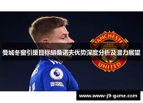 曼城冬窗引援目标胡桑诺夫优势深度分析及潜力展望
