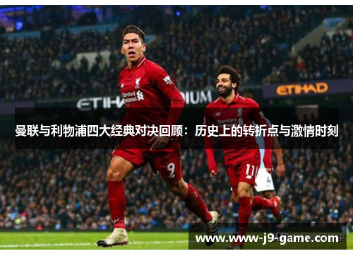 曼联与利物浦四大经典对决回顾：历史上的转折点与激情时刻