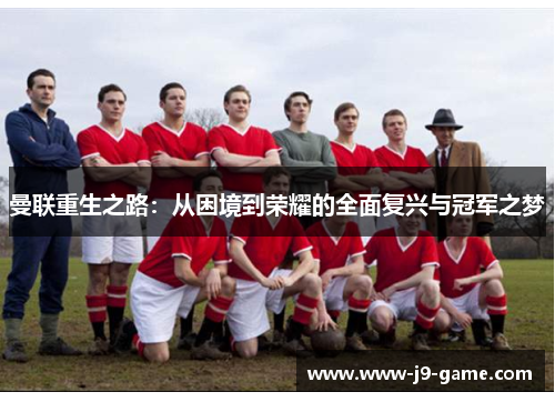 曼联重生之路：从困境到荣耀的全面复兴与冠军之梦