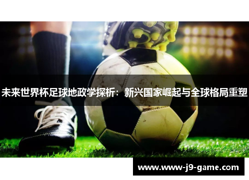 未来世界杯足球地政学探析：新兴国家崛起与全球格局重塑