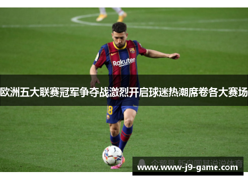 欧洲五大联赛冠军争夺战激烈开启球迷热潮席卷各大赛场