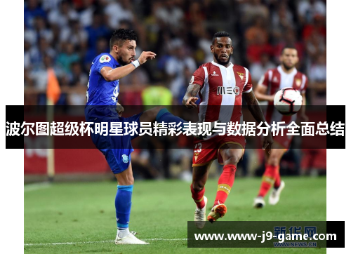 波尔图超级杯明星球员精彩表现与数据分析全面总结