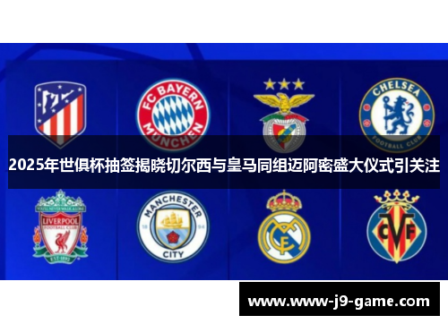 2025年世俱杯抽签揭晓切尔西与皇马同组迈阿密盛大仪式引关注