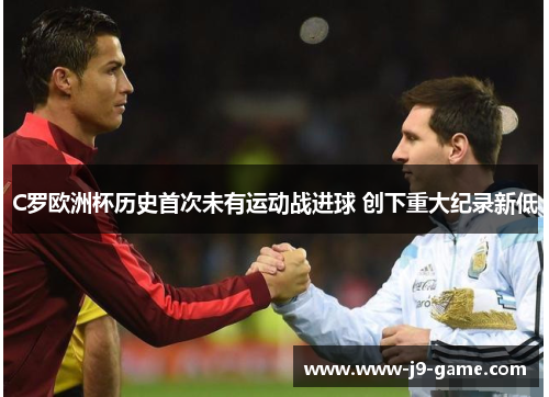 C罗欧洲杯历史首次未有运动战进球 创下重大纪录新低