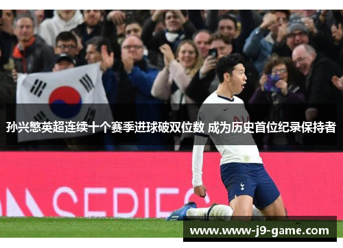 孙兴慜英超连续十个赛季进球破双位数 成为历史首位纪录保持者