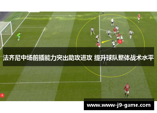 法齐尼中场前插能力突出助攻进攻 提升球队整体战术水平