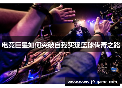 电竞巨星如何突破自我实现篮球传奇之路