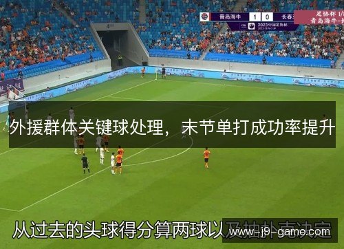 外援群体关键球处理,末节单打成功率提升 外援群体关键球处理,末节单打成功率提升