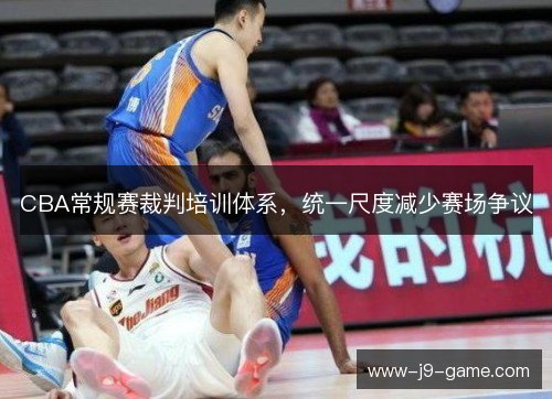 CBA常规赛裁判培训体系,统一尺度减少赛场争议 CBA常规赛裁判培训体系,统一尺度减少赛场争议
