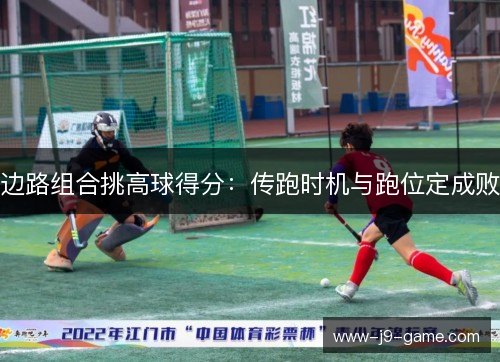 边路组合挑高球得分：传跑时机与跑位定成败